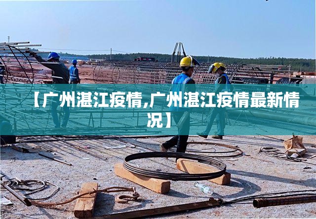 【广州湛江疫情,广州湛江疫情最新情况】