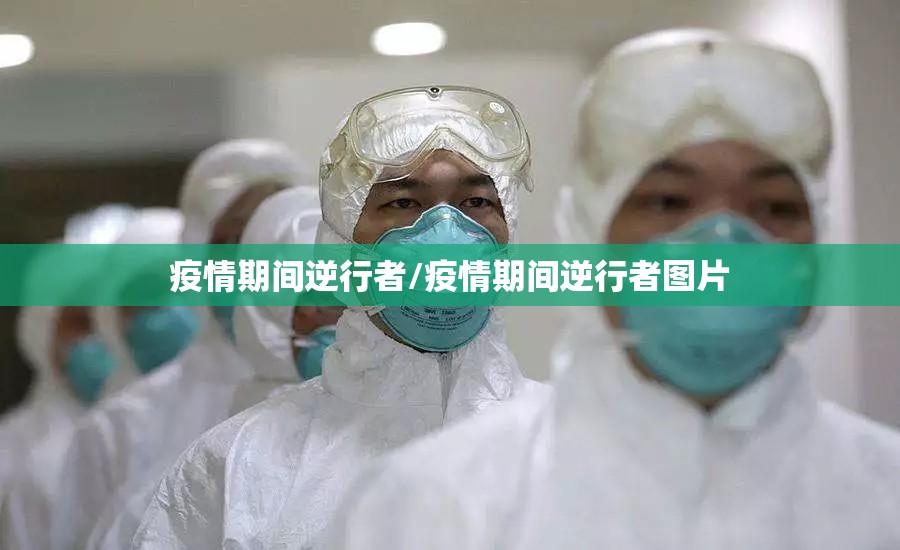 疫情期间逆行者/疫情期间逆行者图片 疫情期间逆行者/疫情期间逆行者图片