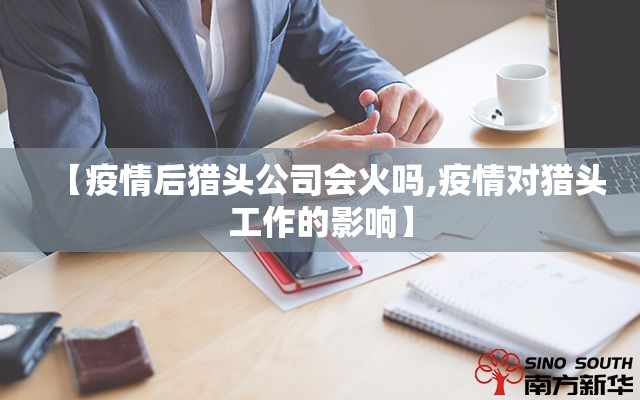 【疫情后猎头公司会火吗,疫情对猎头工作的影响】