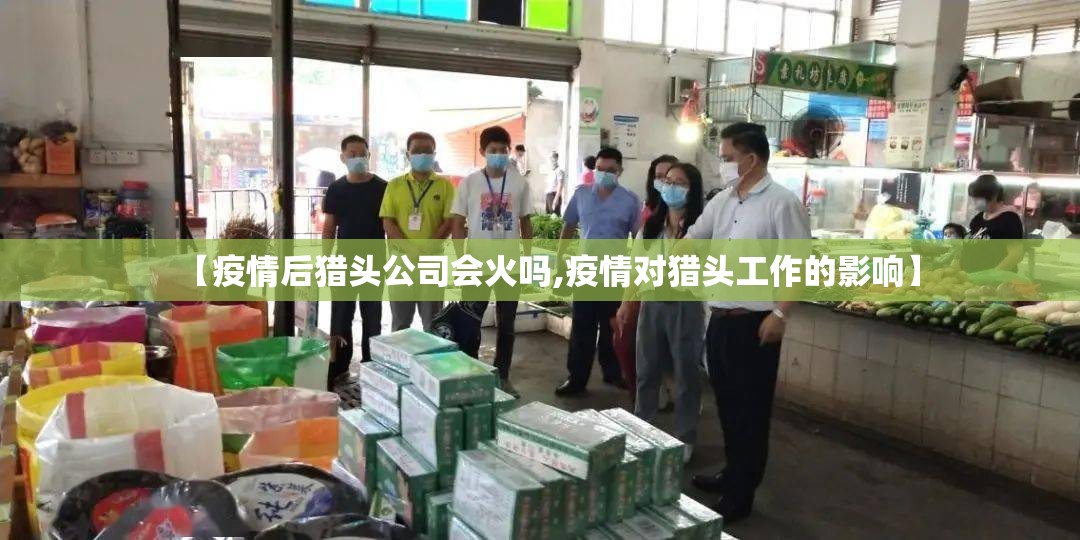 【疫情后猎头公司会火吗,疫情对猎头工作的影响】