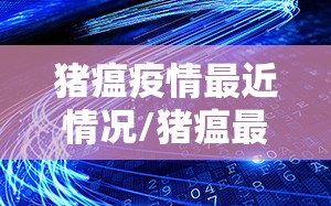 猪瘟疫情最近情况/猪瘟最新动态