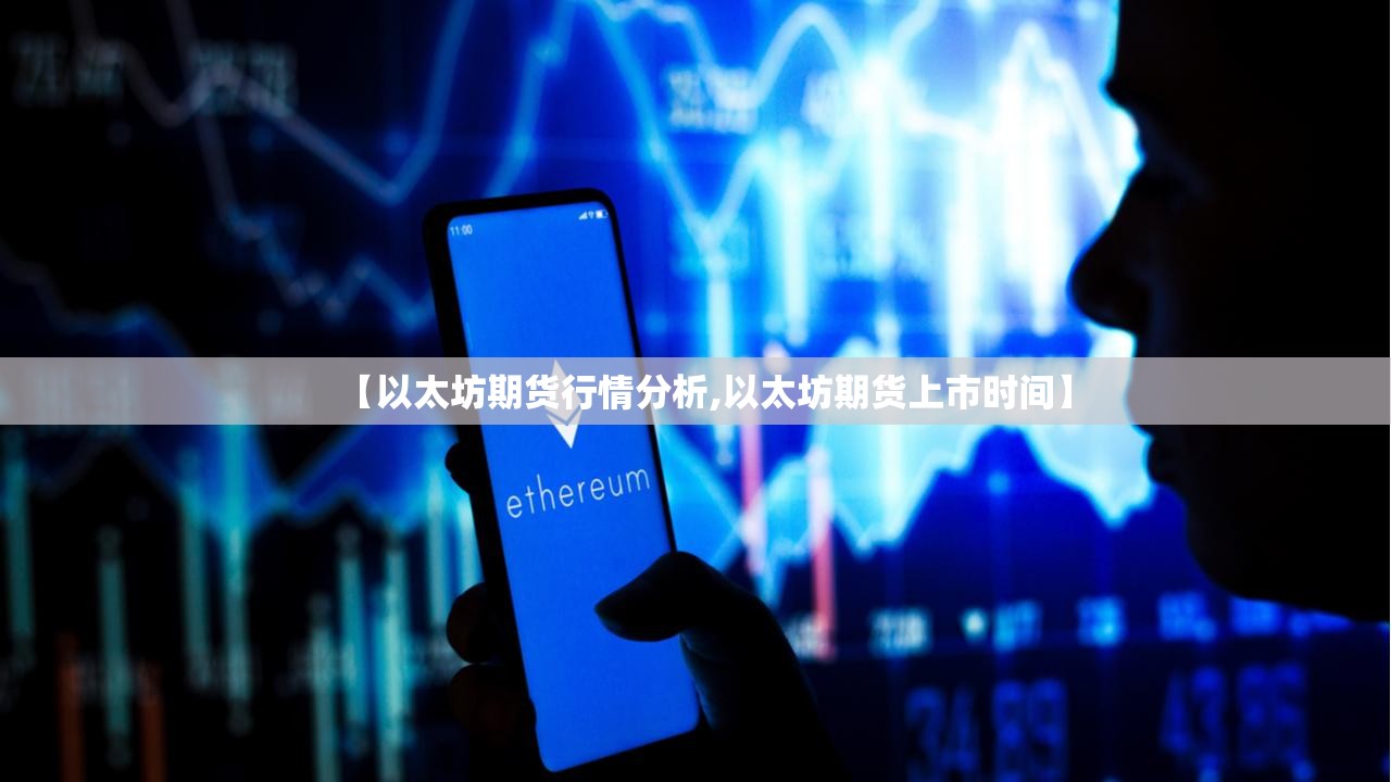 【以太坊期货行情分析,以太坊期货上市时间】 【以太坊期货行情分析,以太坊期货上市时间】
