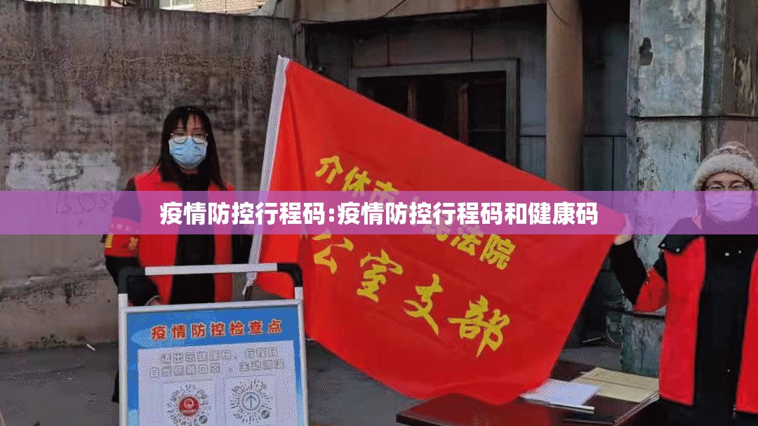疫情防控行程码:疫情防控行程码和健康码 疫情防控行程码:疫情防控行程码和健康码
