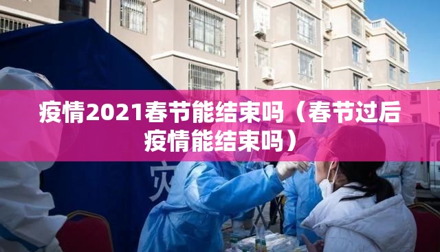 疫情2021春节能结束吗（春节过后疫情能结束吗）