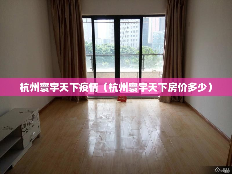 杭州寰宇天下疫情（杭州寰宇天下房价多少）