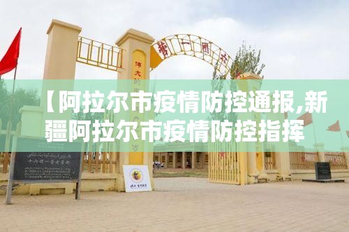 【阿拉尔市疫情防控通报,新疆阿拉尔市疫情防控指挥部】