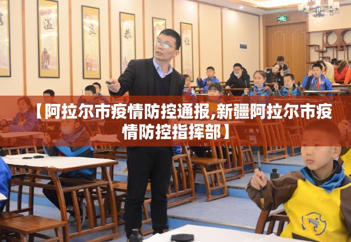 【阿拉尔市疫情防控通报,新疆阿拉尔市疫情防控指挥部】