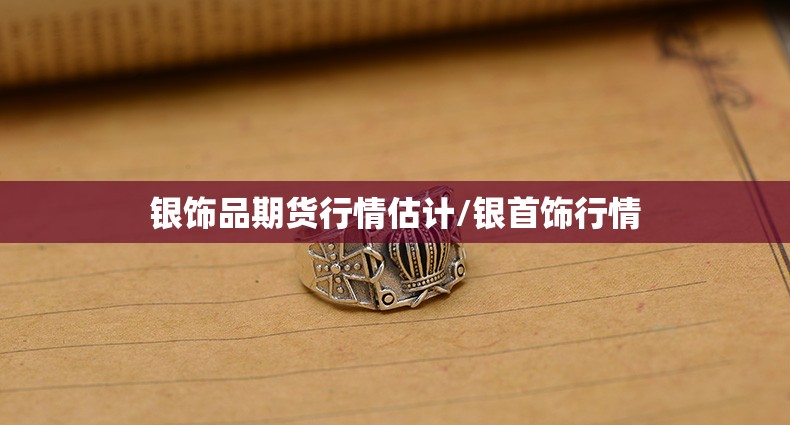 银饰品期货行情估计/银首饰行情