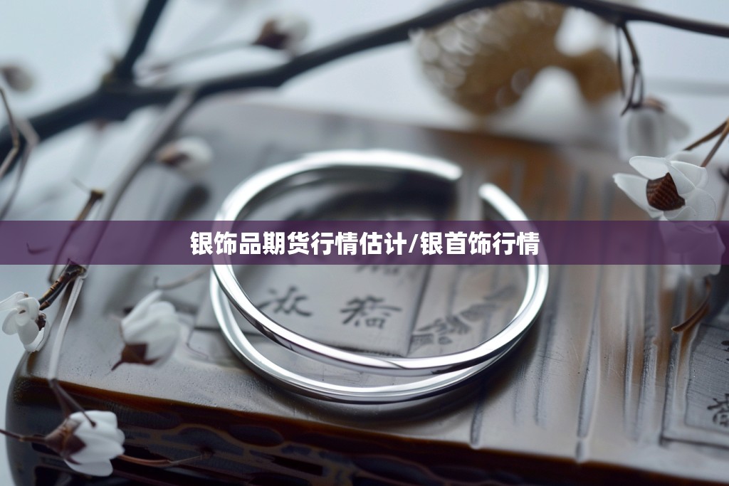 银饰品期货行情估计/银首饰行情