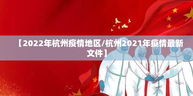 【2022年杭州疫情地区/杭州2021年疫情最新文件】 【2022年杭州疫情地区/杭州2021年疫情最新文件】
