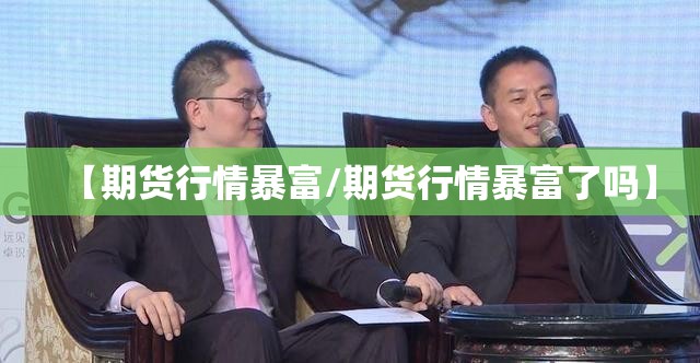 【期货行情暴富/期货行情暴富了吗】