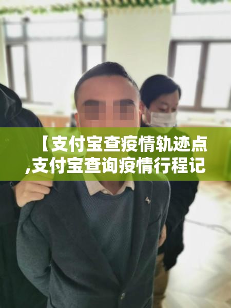 【支付宝查疫情轨迹点,支付宝查询疫情行程记录】