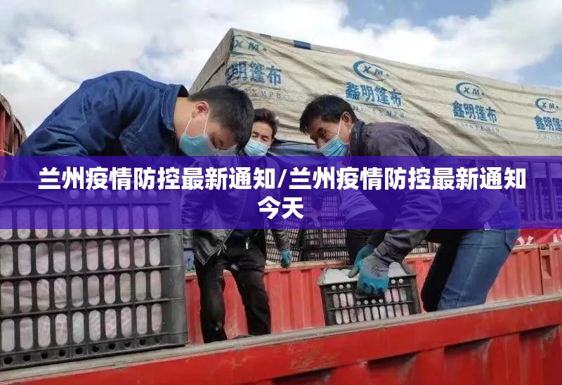 兰州疫情防控最新通知/兰州疫情防控最新通知今天 兰州疫情防控最新通知/兰州疫情防控最新通知今天