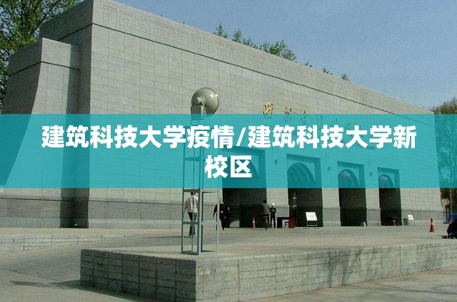 建筑科技大学疫情/建筑科技大学新校区