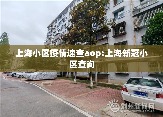 上海小区疫情速查aop:上海新冠小区查询 上海小区疫情速查aop:上海新冠小区查询