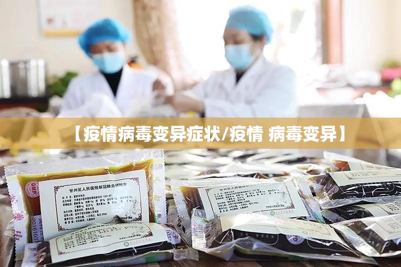 【疫情病毒变异症状/疫情 病毒变异】