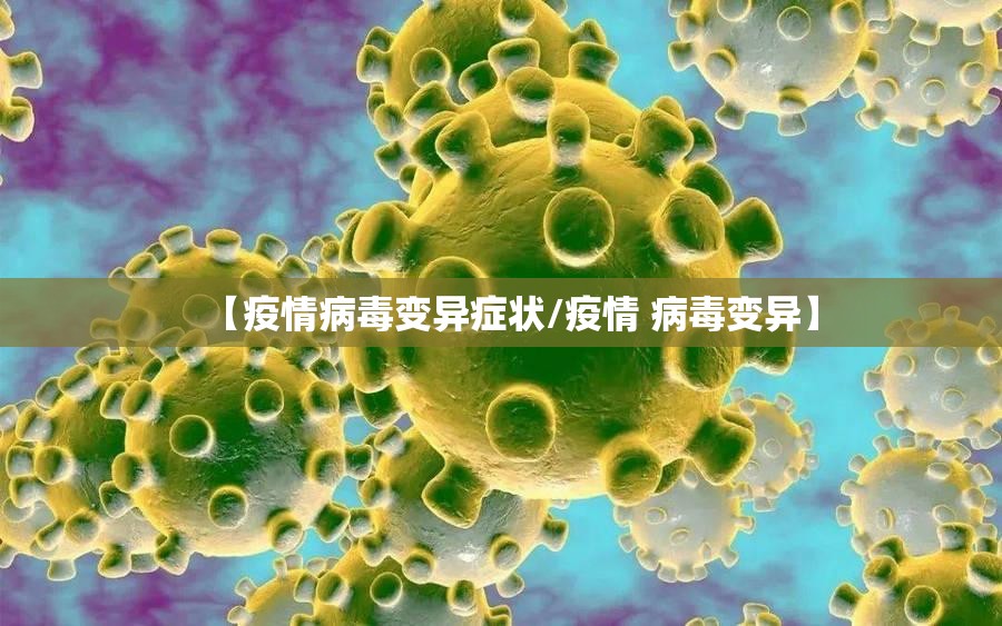 【疫情病毒变异症状/疫情 病毒变异】