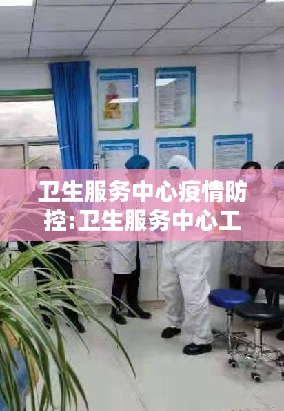 卫生服务中心疫情防控:卫生服务中心工作 卫生服务中心疫情防控:卫生服务中心工作