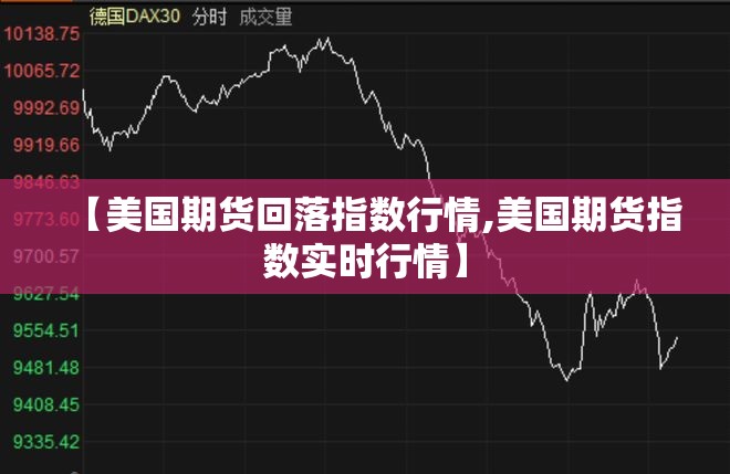 【美国期货回落指数行情,美国期货指数实时行情】