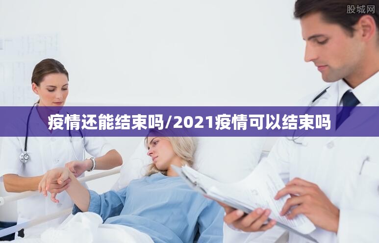 疫情还能结束吗/2021疫情可以结束吗 疫情还能结束吗/2021疫情可以结束吗