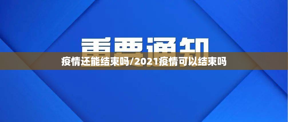 疫情还能结束吗/2021疫情可以结束吗 疫情还能结束吗/2021疫情可以结束吗