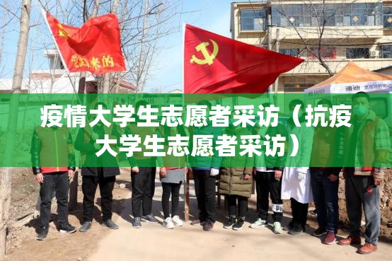 疫情大学生志愿者采访(抗疫大学生志愿者采访) 疫情大学生志愿者采访(抗疫大学生志愿者采访)