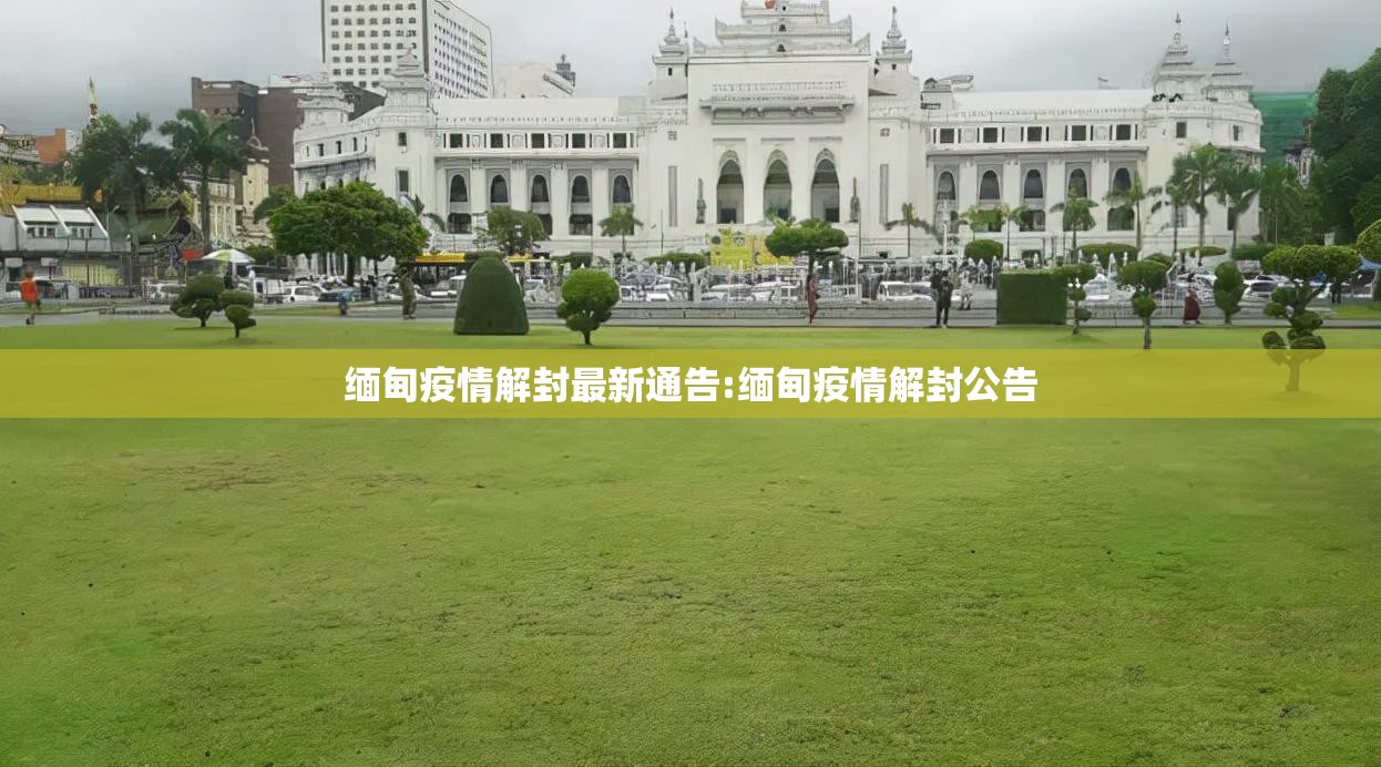 缅甸疫情解封最新通告:缅甸疫情解封公告 缅甸疫情解封最新通告:缅甸疫情解封公告