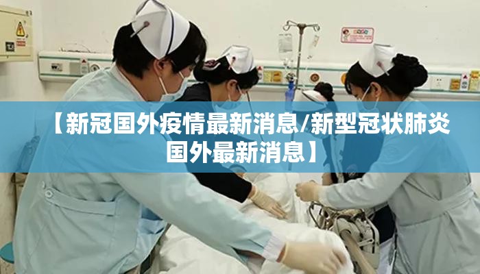 【新冠国外疫情最新消息/新型冠状肺炎国外最新消息】 【新冠国外疫情最新消息/新型冠状肺炎国外最新消息】