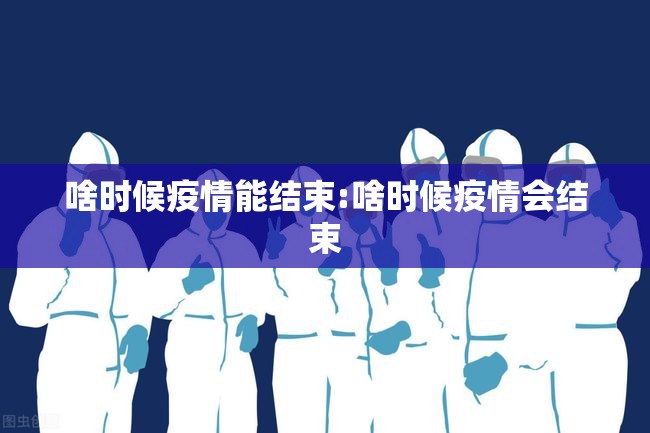 啥时候疫情能结束:啥时候疫情会结束