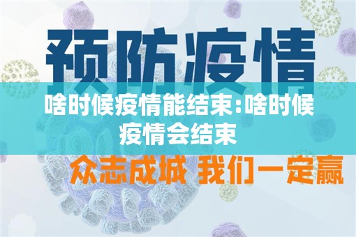 啥时候疫情能结束:啥时候疫情会结束