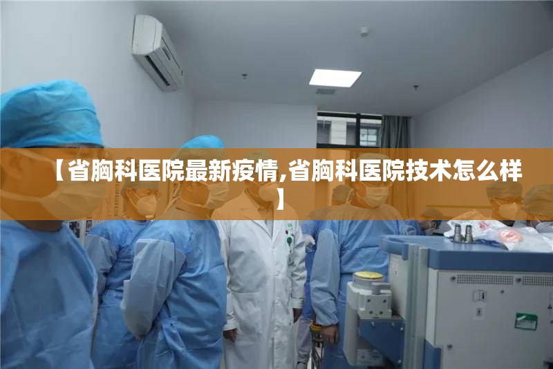 【省胸科医院最新疫情,省胸科医院技术怎么样】 【省胸科医院最新疫情,省胸科医院技术怎么样】
