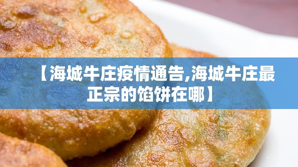 【海城牛庄疫情通告,海城牛庄最正宗的馅饼在哪】