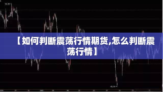 【如何判断震荡行情期货,怎么判断震荡行情】 【如何判断震荡行情期货,怎么判断震荡行情】