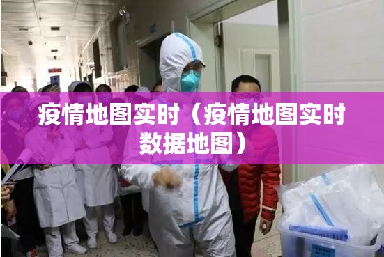 疫情地图实时（疫情地图实时数据地图）