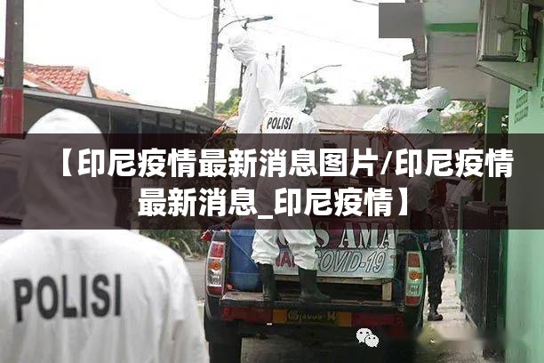 【印尼疫情最新消息图片/印尼疫情最新消息_印尼疫情】 【印尼疫情最新消息图片/印尼疫情最新消息_印尼疫情】