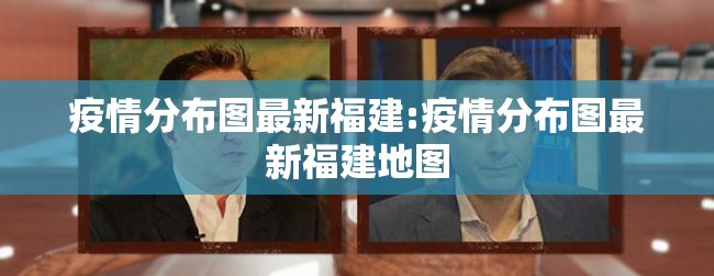 疫情分布图最新福建:疫情分布图最新福建地图