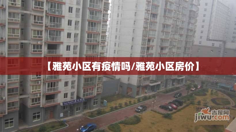 【雅苑小区有疫情吗/雅苑小区房价】