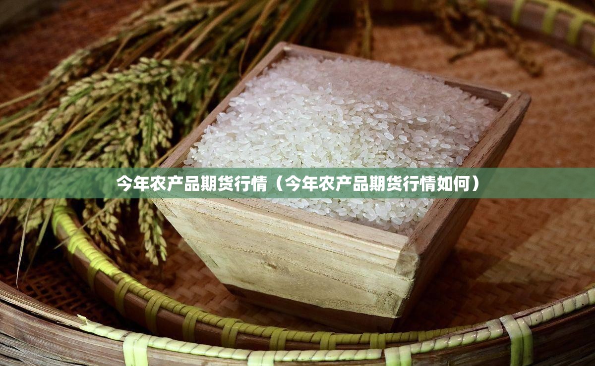今年农产品期货行情（今年农产品期货行情如何）