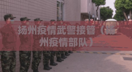 扬州疫情武警接管（扬州疫情部队）