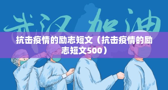 抗击疫情的励志短文(抗击疫情的励志短文500) 抗击疫情的励志短文(抗击疫情的励志短文500)