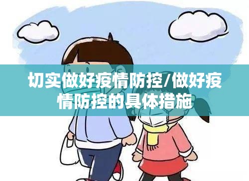 切实做好疫情防控/做好疫情防控的具体措施 切实做好疫情防控/做好疫情防控的具体措施