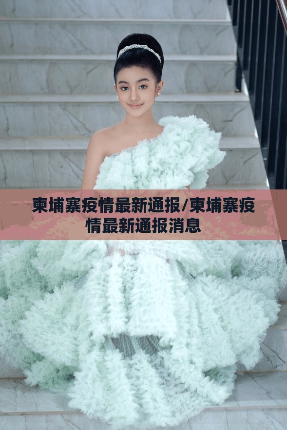 柬埔寨疫情最新通报/柬埔寨疫情最新通报消息
