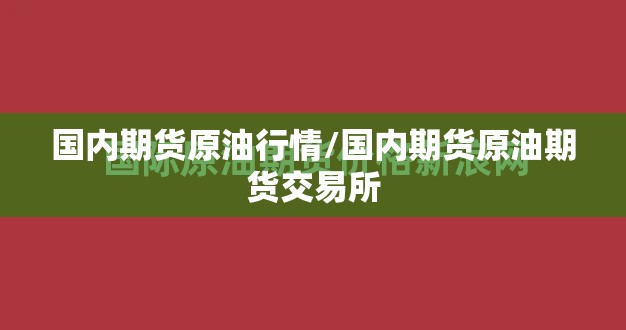 国内期货原油行情/国内期货原油期货交易所 国内期货原油行情/国内期货原油期货交易所