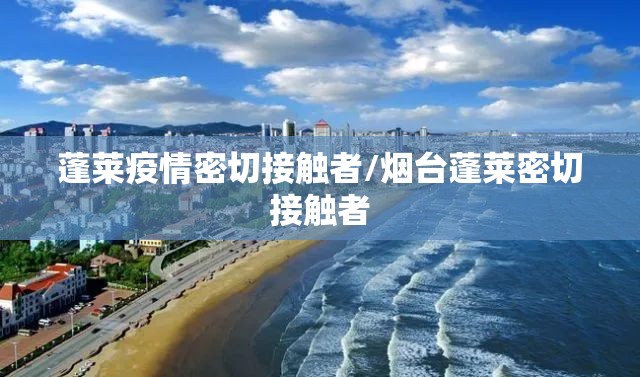 蓬莱疫情密切接触者/烟台蓬莱密切接触者