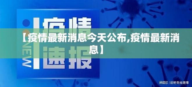【疫情最新消息今天公布,疫情最新消息】 【疫情最新消息今天公布,疫情最新消息】