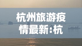杭州旅游疫情最新:杭州旅游团疫情