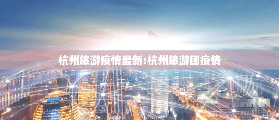 杭州旅游疫情最新:杭州旅游团疫情