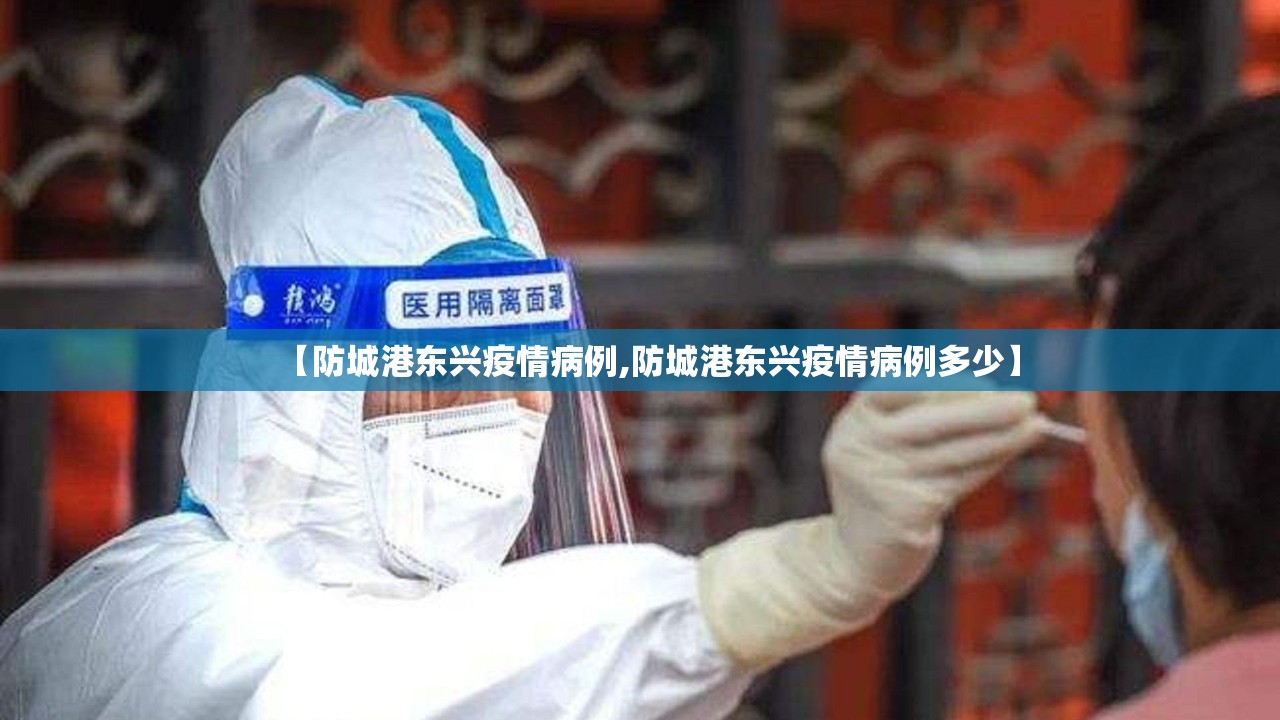 【防城港东兴疫情病例,防城港东兴疫情病例多少】 【防城港东兴疫情病例,防城港东兴疫情病例多少】