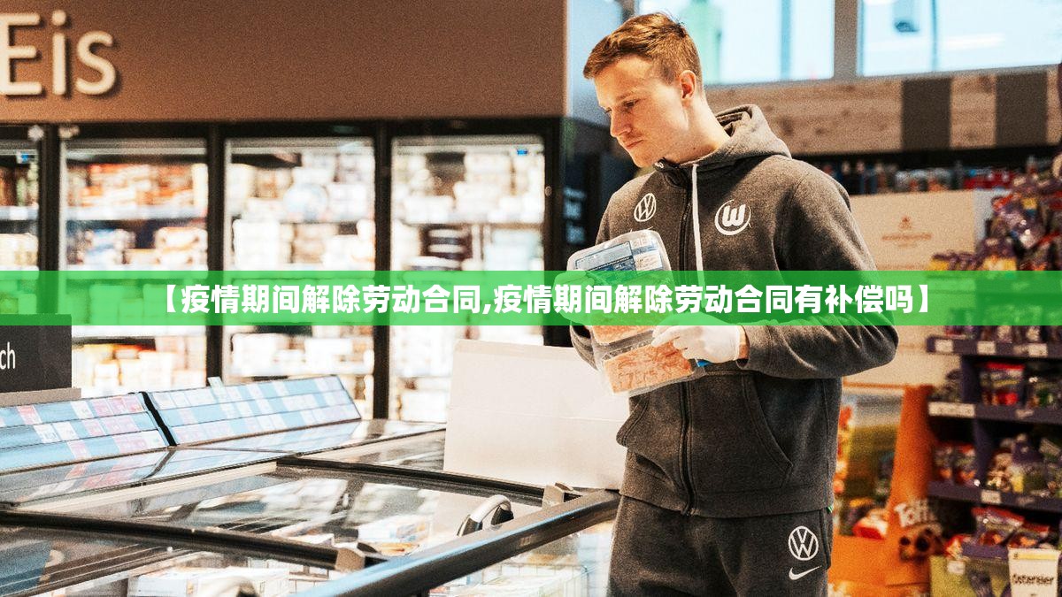 【疫情期间解除劳动合同,疫情期间解除劳动合同有补偿吗】 【疫情期间解除劳动合同,疫情期间解除劳动合同有补偿吗】