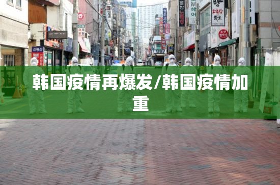 韩国疫情再爆发/韩国疫情加重